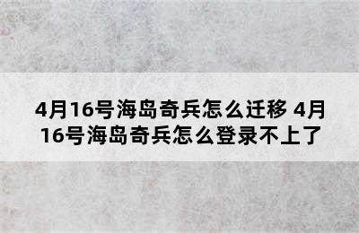 4月16号海岛奇兵怎么迁移 4月16号海岛奇兵怎么登录不上了